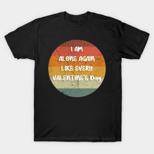 I AM ALONE AGAIN LIKE EVERY VALENTINE'S Day gift T-Shirt